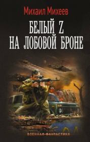 Книга - Белый Z на лобовой броне.  Михаил Александрович Михеев  - прочитать полностью в библиотеке КнигаГо