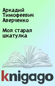Книга - Моя старая шкатулка.  Аркадий Тимофеевич Аверченко  - прочитать полностью в библиотеке КнигаГо