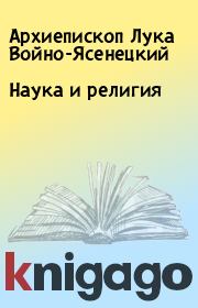 Книга - Наука и религия.  Архиепископ Лука Войно-Ясенецкий  - прочитать полностью в библиотеке КнигаГо