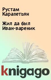 Книга - Жил да был Иван-вареник.  Рустам Карапетьян  - прочитать полностью в библиотеке КнигаГо