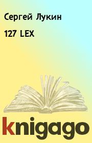 Книга - 127 LEX.  Сергей Лукин  - прочитать полностью в библиотеке КнигаГо