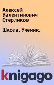 Книга - Школа. Ученик..  Алексей Валентинович Стерликов  - прочитать полностью в библиотеке КнигаГо