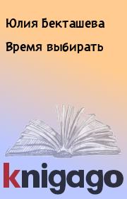 Книга - Время выбирать.  Юлия Бекташева  - прочитать полностью в библиотеке КнигаГо