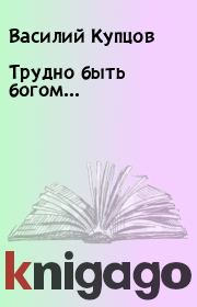 Книга - Трудно быть богом….  Василий Купцов  - прочитать полностью в библиотеке КнигаГо