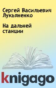 Книга - На дальней станции.  Сергей Васильевич Лукьяненко  - прочитать полностью в библиотеке КнигаГо