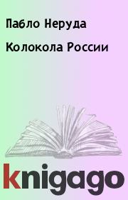 Книга - Колокола России.  Пабло Неруда  - прочитать полностью в библиотеке КнигаГо