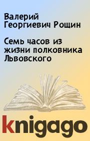 Книга - Семь часов из жизни полковника Львовского.  Валерий Георгиевич Рощин  - прочитать полностью в библиотеке КнигаГо