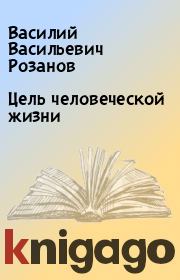 Книга - Цель человеческой жизни.  Василий Васильевич Розанов  - прочитать полностью в библиотеке КнигаГо