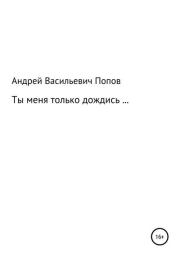 Книга - Ты меня только дождись….  Андрей Васильевич Попов  - прочитать полностью в библиотеке КнигаГо