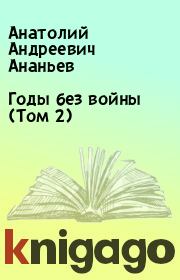 Книга - Годы без войны (Том 2).  Анатолий Андреевич Ананьев  - прочитать полностью в библиотеке КнигаГо