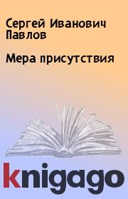 Книга - Мера присутствия.  Сергей Иванович Павлов  - прочитать полностью в библиотеке КнигаГо