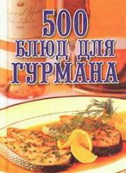 Книга - 500 блюд для гурманов.  Любовь Александровна Поливалина  - прочитать полностью в библиотеке КнигаГо