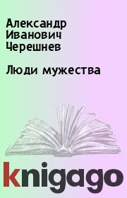 Книга - Люди мужества.  Александр Иванович Черешнев  - прочитать полностью в библиотеке КнигаГо