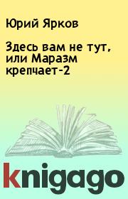 Книга - Здесь вам не тут, или Маразм крепчает-2.  Юрий Ярков  - прочитать полностью в библиотеке КнигаГо