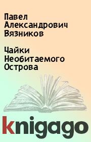 Книга - Чайки Необитаемого Острова.  Павел Александрович Вязников  - прочитать полностью в библиотеке КнигаГо