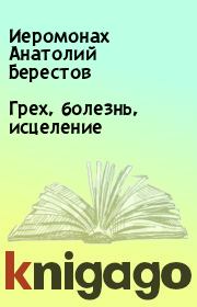 Книга - Грех, болезнь, исцеление.  Иеромонах Анатолий Берестов  - прочитать полностью в библиотеке КнигаГо
