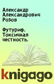 Книга - Футуриф. Токсичная честность..  Александр Александрович Розов  - прочитать полностью в библиотеке КнигаГо