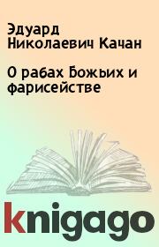 Книга - О рабах Божьих и фарисействе.  Эдуард Николаевич Качан  - прочитать полностью в библиотеке КнигаГо