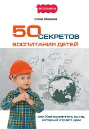 Книга - 50 секретов воспитания детей, или Как воспитать сына, который строит дом.  Елена Южакова  - прочитать полностью в библиотеке КнигаГо