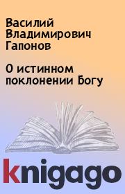 Книга - О истинном поклонении Богу.  Василий Владимирович Гапонов  - прочитать полностью в библиотеке КнигаГо