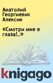 Книга - «Смотри мне в глаза!..».  Анатолий Георгиевич Алексин  - прочитать полностью в библиотеке КнигаГо