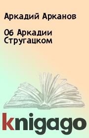 Книга - Об Аркадии Стругацком.  Аркадий Арканов  - прочитать полностью в библиотеке КнигаГо