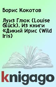 Книга - Луиз Глюк (Louise Glück). Из книги «Дикий Ирис (Wild Iris).  Борис Кокотов  - прочитать полностью в библиотеке КнигаГо