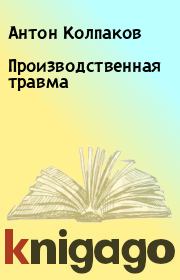 Книга - Пpoизвoдcтвeннaя тpaвмa.  Антон Колпаков  - прочитать полностью в библиотеке КнигаГо
