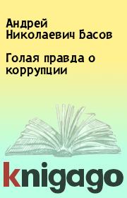 Книга - Голая правда о коррупции.  Андрей Николаевич Басов  - прочитать полностью в библиотеке КнигаГо
