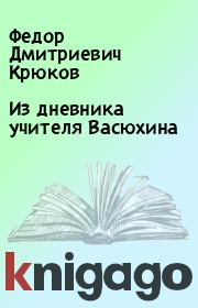 Книга - Из дневника учителя Васюхина.  Федор Дмитриевич Крюков  - прочитать полностью в библиотеке КнигаГо