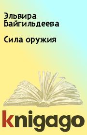 Книга - Сила оружия.  Эльвира Байгильдеева  - прочитать полностью в библиотеке КнигаГо