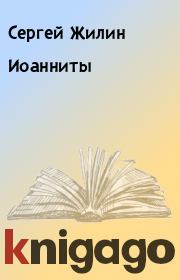 Книга - Иоанниты.  Сергей Жилин  - прочитать полностью в библиотеке КнигаГо