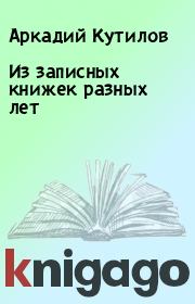 Книга - Из записных книжек разных лет.  Аркадий Кутилов  - прочитать полностью в библиотеке КнигаГо