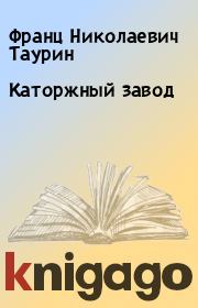 Книга - Каторжный завод.  Франц Николаевич Таурин  - прочитать полностью в библиотеке КнигаГо