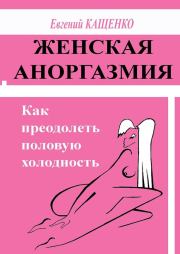 Женская аноргазмия. Как преодолеть половую холодность. Евгений Августович Кащенко