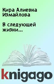 Книга - В следующей жизни….  Кира Алиевна Измайлова  - прочитать полностью в библиотеке КнигаГо