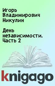 Книга - День независимости. Часть 2.  Игорь Владимирович Никулин  - прочитать полностью в библиотеке КнигаГо