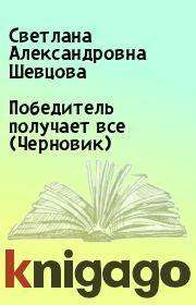 Книга - Победитель получает все (Черновик).  Светлана Александровна Шевцова  - прочитать полностью в библиотеке КнигаГо