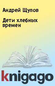 Книга - Дети хлебных времен.  Андрей Щупов  - прочитать полностью в библиотеке КнигаГо