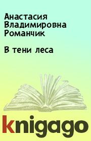 Книга - В тени леса.  Анастасия Владимировна Романчик  - прочитать полностью в библиотеке КнигаГо