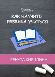 Книга - Как научить ребенка учиться.  Рената Кирилина  - прочитать полностью в библиотеке КнигаГо