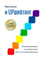 #UPшифтинг Пошаговое руководство по изменению жизни для тех, кто потерял себя в рутине. Юрий Зачек