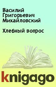 Книга - Хлебный вопрос.  Василий Григорьевич Михайловский  - прочитать полностью в библиотеке КнигаГо
