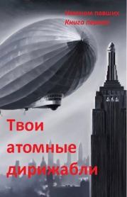 Книга - Твои атомные дирижабли (СИ).  Сергей Николаевич Спящий  - прочитать полностью в библиотеке КнигаГо