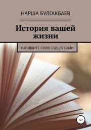 Книга - История вашей жизни.  Нарша Булгакбаев  - прочитать полностью в библиотеке КнигаГо