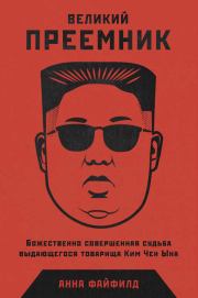 Великий Преемник. Божественно Совершенная Судьба Выдающегося Товарища Ким Чен Ына. Анна Файфилд