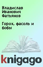 Книга - Горох, фасоль и бобы.  Владислав Иванович Фатьянов  - прочитать полностью в библиотеке КнигаГо