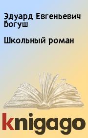 Книга - Школьный роман.  Эдуард Евгеньевич Богуш  - прочитать полностью в библиотеке КнигаГо