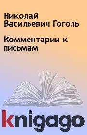 Книга - Комментарии к письмам.  Николай Васильевич Гоголь  - прочитать полностью в библиотеке КнигаГо