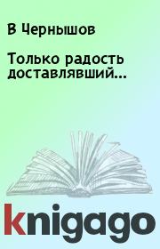 Книга - Только радость доставлявший….  В Чернышов  - прочитать полностью в библиотеке КнигаГо